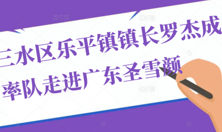 三水樂(lè)平鎮(zhèn)鎮(zhèn)長(zhǎng)羅杰成率隊(duì)走進(jìn)廣東圣雪顏